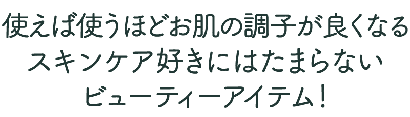 使えば使うほどお肌の調子が良くなるビューティーアイテム