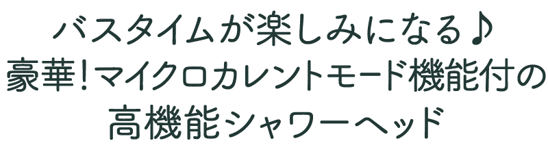 バスタイムが楽しみになる、マイクロカレントモード機能の高機能シャワーヘッド