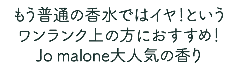 普通の香水ではイヤ！というワンランク上の方におすすめ。Jomalone大人気の香り