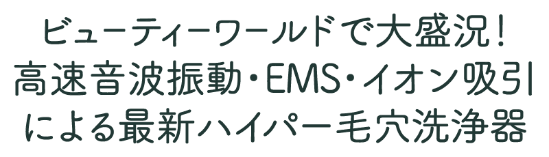 ビューティーワールドで大盛況！拘束音波振動・EMS・イオン吸引による最新ハイパー毛穴洗浄